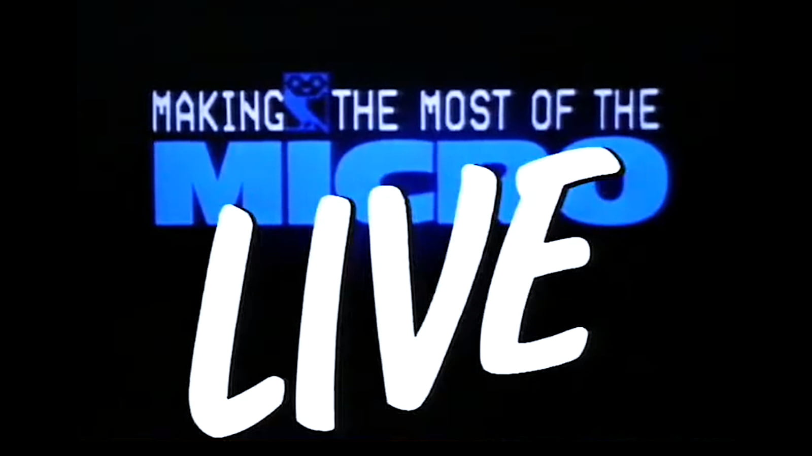 Opening title logo of BBC's Making the Most of the Micro Live, October 1983. A line of white computer text 'MAKING THE MOST OF THE' including the BBC Micro Owl mascot icon after the word Making, followed by a large MICRO in blue and overlaid with a handwritten style LIVE in white.