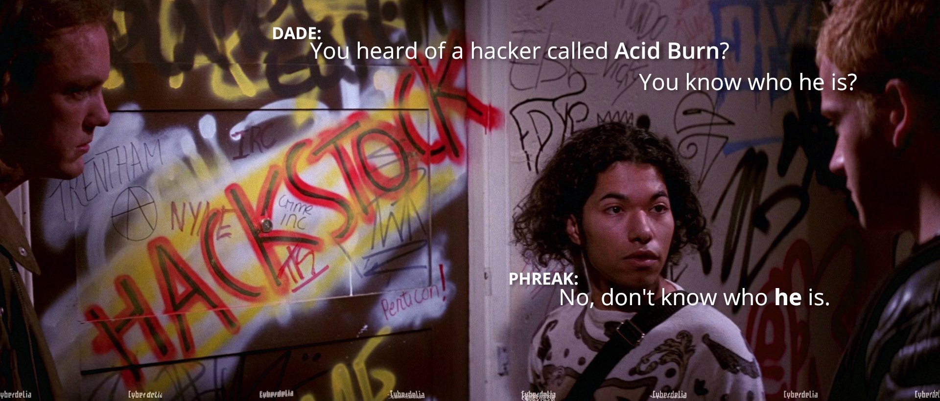 Hackers (1995) scene, Dade, Phreak and Cereal talking outside Nikon's apartment door. Dade: You heard of a hacker called Acid Burn? You know who he is? Phreak: No, don't know who he is. (Acid Burn of course a woman hacker played by Angelina Jolie)